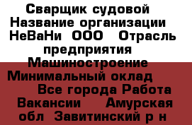 Сварщик судовой › Название организации ­ НеВаНи, ООО › Отрасль предприятия ­ Машиностроение › Минимальный оклад ­ 70 000 - Все города Работа » Вакансии   . Амурская обл.,Завитинский р-н